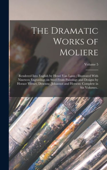 The Dramatic Works Of Moliere: Rendered Into English By Henri Van Laun; Illustrated With Nineteen Engravings On Steel From Paintings And Designs By ... Hersent; Complete In Six Volumes..; Volume 5 - 9781017196085