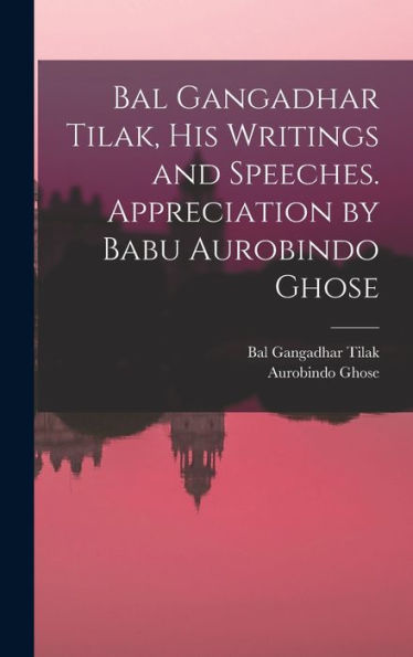 Bal Gangadhar Tilak, His Writings And Speeches. Appreciation By Babu Aurobindo Ghose - 9781017198058