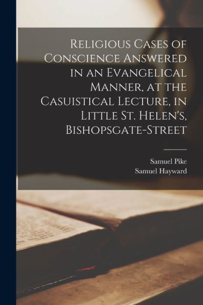 Religious Cases Of Conscience Answered In An Evangelical Manner, At The Casuistical Lecture, In Little St. Helen's, Bishopsgate-Street - 9781017198492