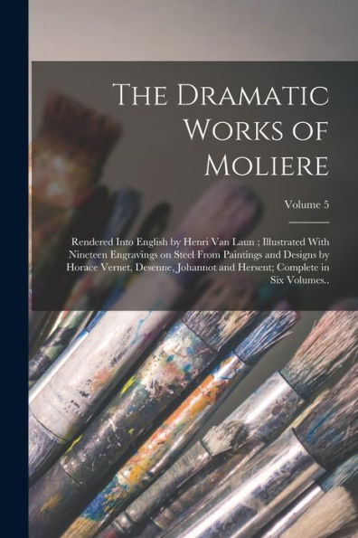 The Dramatic Works Of Moliere: Rendered Into English By Henri Van Laun; Illustrated With Nineteen Engravings On Steel From Paintings And Designs By ... Hersent; Complete In Six Volumes..; Volume 5 - 9781017200737