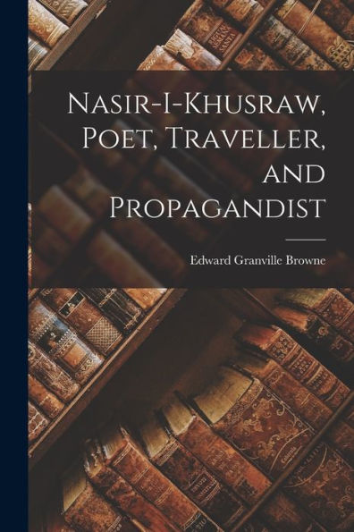 Nasir-I-Khusraw, Poet, Traveller, And Propagandist - 9781017204018