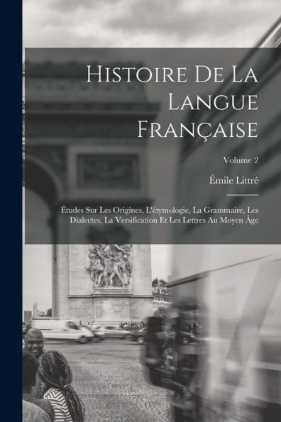 Histoire De La Langue Française; Études Sur Les Origines, L'Étymologie, La Grammaire, Les Dialectes, La Versification Et Les Lettres Au Moyen Âge; Volume 2 (French Edition) - 9781017205039