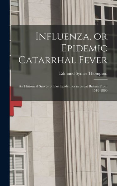 Influenza, Or Epidemic Catarrhal Fever: An Historical Survey Of Past Epidemics In Great Britain From 1510-1890