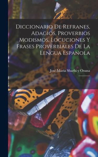 Diccionario De Refranes, Adagios, Proverbios Modismos, Locuciones Y Frases Proverbiales De La Lengua Espanola: 2 (Spanish Edition) - 9781017207262