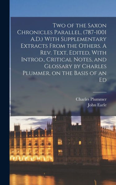 Two Of The Saxon Chronicles Parallel, (787-1001 A.D.) With Supplementary Extracts From The Others. A Rev. Text, Edited, With Introd., Critical Notes, ... By Charles Plummer, On The Basis Of An Ed