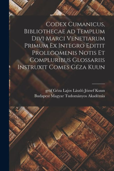 Codex Cumanicus, Bibliothecae Ad Templum Divi Marci Venetiarum Primum Ex Integro Editit Prolegomenis Notis Et Compluribus Glossariis Instruxit Comes Géza Kuun (Latin Edition) - 9781017210545