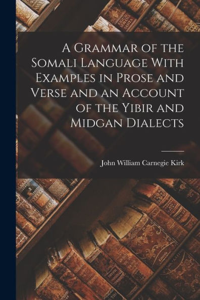 A Grammar Of The Somali Language With Examples In Prose And Verse And An Account Of The Yibir And Midgan Dialects