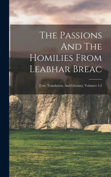 The Passions And The Homilies From Leabhar Breac: Text, Translation, And Glossary, Volumes 1-2