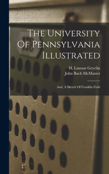 The University Of Pennsylvania Illustrated: And, A Sketch Of Franklin Field