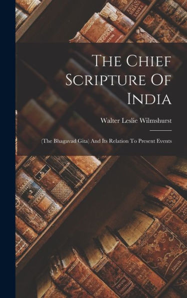 The Chief Scripture Of India: (The Bhagavad Gita) And Its Relation To Present Events