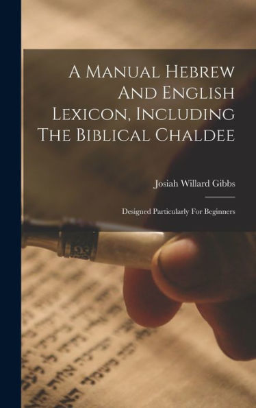 A Manual Hebrew And English Lexicon, Including The Biblical Chaldee: Designed Particularly For Beginners