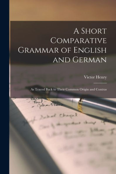 A Short Comparative Grammar Of English And German; As Traced Back To Their Common Origin And Contras