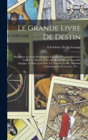 Le Grande Livre De Destin: Répertoire Général Des Sciences Occultes D'Aprés Albert-Le-Grand, N. Flamel, Paracelse, Rober Bacon, Corneille, Agrippa, Le ... Gall, Lavater, Tec. ... (French Edition) - 9781017345902