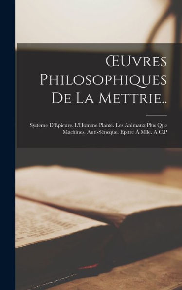 Oeuvres Philosophiques De La Mettrie..: Systeme D'Epicure. L'Homme Plante. Les Animaux Plus Que Machines. Anti-Séneque. Epitre À Mlle. A.C.P (French Edition) - 9781017350128