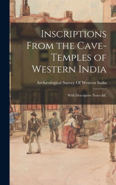 Inscriptions From The Cave-Temples Of Western India: With Descriptive Notes &C