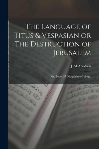 The Language Of Titus & Vespasian Or The Destruction Of Jerusalem: Ms. Pepys 37 (Magdalene College, - 9781017352405