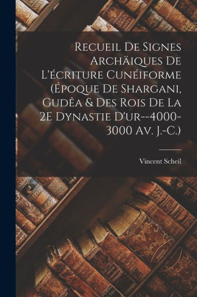 Recueil De Signes Archäiques De L'Écriture Cunéiforme (Époque De Shargani, Gudêa & Des Rois De La 2E Dynastie D'Ur--4000-3000 Av. J.-C.) (French Edition) - 9781017352443