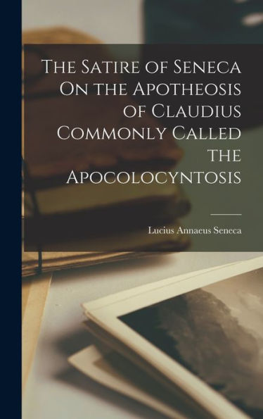 The Satire Of Seneca On The Apotheosis Of Claudius Commonly Called The Apocolocyntosis - 9781017353464