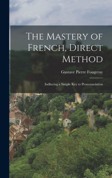 The Mastery Of French, Direct Method: Indlucing A Simple Key To Pronounciation