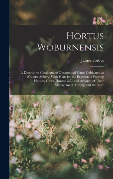 Hortus Woburnensis: A Descriptive Catalogue Of Ornamental Plants Cultivated At Woburn Abbery; With Plans For The Erection Of Forcing Houses, Green ... Of Their Management Throughout The Year - 9781017363845