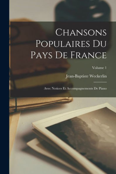 Chansons Populaires Du Pays De France: Avec Notices Et Accompagnements De Piano; Volume 1 (French Edition) - 9781017364828