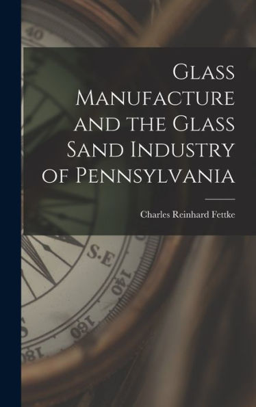 Glass Manufacture And The Glass Sand Industry Of Pennsylvania - 9781017366266