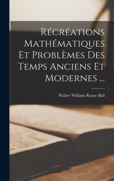 Récréations Mathématiques Et Problèmes Des Temps Anciens Et Modernes ... (French Edition)