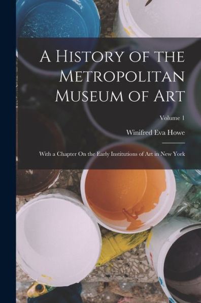 A History Of The Metropolitan Museum Of Art: With A Chapter On The Early Institutions Of Art In New York; Volume 1 - 9781017370454