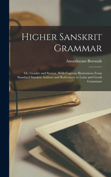 Higher Sanskrit Grammar: Or, Gender And Syntax, With Copious Illustrations From Standard Sanskrit Authors And References To Latin And Greek Grammars