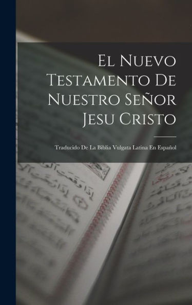 El Nuevo Testamento De Nuestro Señor Jesu Cristo: Traducido De La Biblia Vulgata Latina En Español (Spanish Edition)