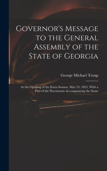 Governor's Message To The General Assembly Of The State Of Georgia: At The Opening Of The Extra Session, May 23, 1825, With A Part Of The Documents Accompanying The Same