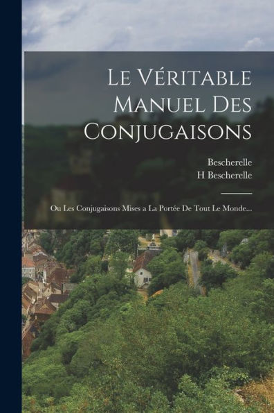 Le Véritable Manuel Des Conjugaisons: Ou Les Conjugaisons Mises A La Portée De Tout Le Monde... (French Edition) - 9781017374896