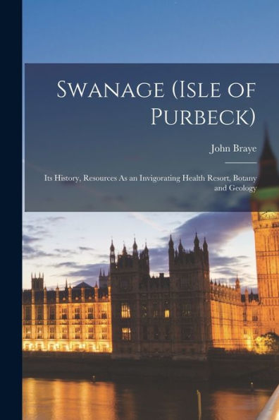 Swanage (Isle Of Purbeck): Its History, Resources As An Invigorating Health Resort, Botany And Geology