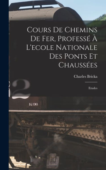 Cours De Chemins De Fer, Professé À L'Ecole Nationale Des Ponts Et Chaussées: Etudes (French Edition)