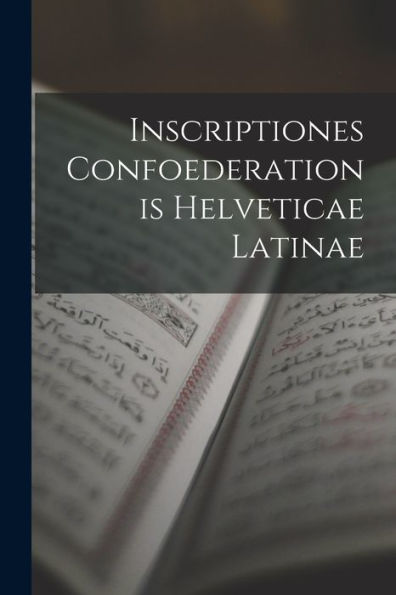 Inscriptiones Confoederationis Helveticae Latinae (Latin Edition)