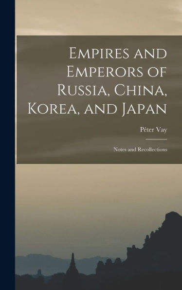 Empires And Emperors Of Russia, China, Korea, And Japan: Notes And Recollections