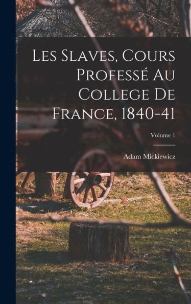 Les Slaves, Cours Professé Au College De France, 1840-41; Volume 1 (French Edition)