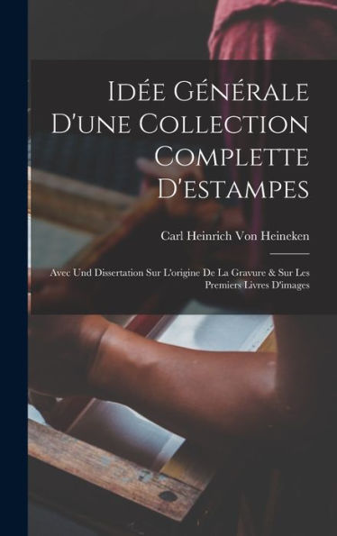 Idée Générale D'Une Collection Complette D'Estampes: Avec Und Dissertation Sur L'Origine De La Gravure & Sur Les Premiers Livres D'Images (French Edition) - 9781017606676