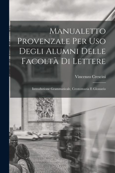 Manualetto Provenzale Per Uso Degli Alumni Delle Facoltà Di Lettere: Introduzione Grammaticale, Crestomazia E Glossario (Italian Edition)