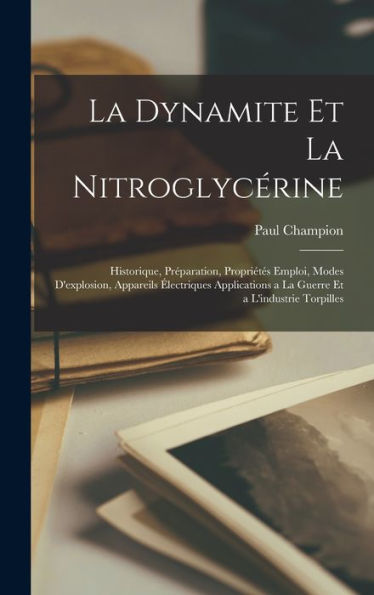 La Dynamite Et La Nitroglycérine: Historique, Préparation, Propriétés Emploi, Modes D'Explosion, Appareils Électriques Applications A La Guerre Et A L'Industrie Torpilles (French Edition) - 9781017616002