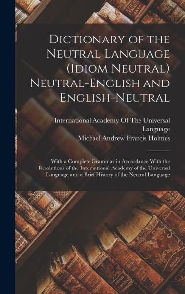 Dictionary Of The Neutral Language (Idiom Neutral) Neutral-English And English-Neutral: With A Complete Grammar In Accordance With The Resolutions Of ... And A Brief History Of The Neutral Language - 9781017620146