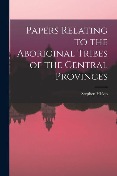 Papers Relating To The Aboriginal Tribes Of The Central Provinces - 9781017621174