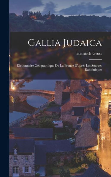 Gallia Judaica: Dictionnaire Géographique De La France D'Après Les Sources Rabbiniques (French Edition) - 9781017633054