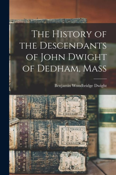 The History Of The Descendants Of John Dwight Of Dedham, Mass - 9781017638653