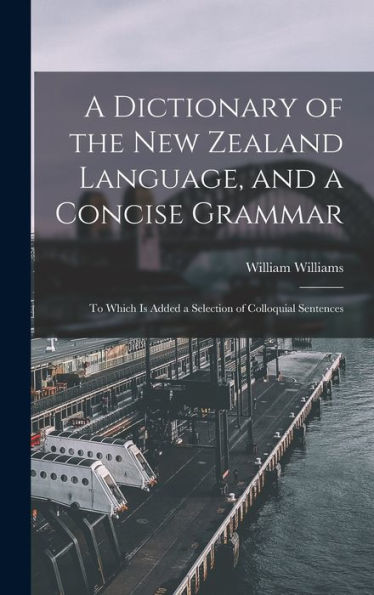 A Dictionary Of The New Zealand Language, And A Concise Grammar: To Which Is Added A Selection Of Colloquial Sentences