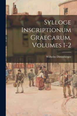 Sylloge Inscriptionum Graecarum, Volumes 1-2 (Ancient Greek Edition)