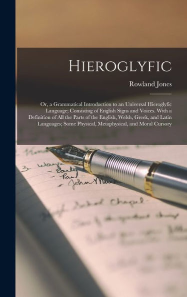 Hieroglyfic: Or, A Grammatical Introduction To An Universal Hieroglyfic Language; Consisting Of English Signs And Voices. With A Definition Of All The ... Physical, Metaphysical, And Moral Cursory