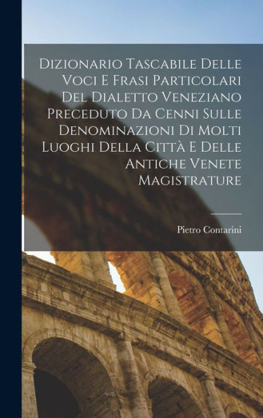 Dizionario Tascabile Delle Voci E Frasi Particolari Del Dialetto Veneziano Preceduto Da Cenni Sulle Denominazioni Di Molti Luoghi Della Città E Delle Antiche Venete Magistrature (Italian Edition)