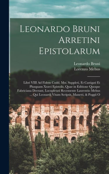 Leonardo Bruni Arretini Epistolarum: Libri Viii Ad Fidem Codd. Mss. Suppleti, Et Castigati Et Plusquam Xxxvi Epistolis, Quae In Editione Quoque ... Manetti, & Poggii O (Italian Edition)