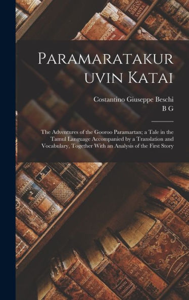 Paramaratakuruvin Katai; The Adventures Of The Gooroo Paramartan; A Tale In The Tamul Language Accompanied By A Translation And Vocabulary, Together With An Analysis Of The First Story - 9781017707717